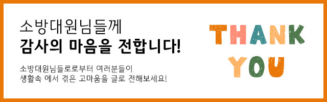 소방대원님들게 감사의 마음을 전합니다! 소방대원님들로부터 여러분들이 생활속에서 겪은 고마움을 글로 전해보세요! THANK YOU